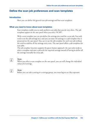 Page 133Define the scan job preferences and scan templates
Introduction
Here you can define the general scan job settings and four scan templates.
What you need to know about scan templates
Scan templates enable you to easily perform scan jobs that you do very often. The job
templates appear on the user panel when you select 'SCAN'.
With a scan template you can pre-define the settings you need for a scan job. You only
need to set the job settings once and you can store the settings in a job template that...