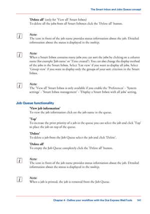 Page 141'Delete all' (only for 'View all' Smart Inbox)
To delete all the jobs from all Smart Inboxes click the 'Delete all' button.
Note:
The icon in front of the job name provides status information about the job. Detailed
information about the status is displayed in the tooltip.
Note:
When a Smart Inbox contains many jobs you can sort the jobs by clicking on a column
name (for example:'Job name' or 'Time created'). You can also change the display method
of the jobs in...