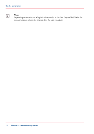 Page 172Note:
Depending on the selected 'Original release mode' in the Océ Express WebTools, the
scanner holds or releases the original after the scan procedure.
Chapter 5 - Use the printing system
172
Use the carrier sheet
Downloaded From ManualsPrinter.com Manuals 