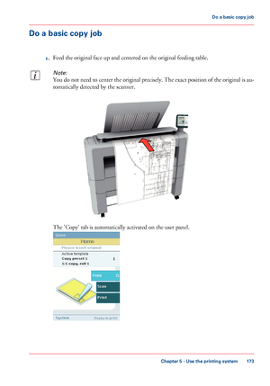 Page 173Do a basic copy job
1.Feed the original face up and centered on the original feeding table.
Note:
You do not need to center the original precisely. The exact position of the original is au-
tomatically detected by the scanner.
The 'Copy' tab is automatically activated on the user panel.
Chapter 5 - Use the printing system
173
Do a basic copy job
Downloaded From ManualsPrinter.com Manuals   