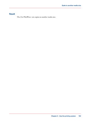 Page 193Result
The Océ PlotWave 300 copies to another media size.
Chapter 5 - Use the printing system
193
Scale to another media size
Downloaded From ManualsPrinter.com Manuals 
