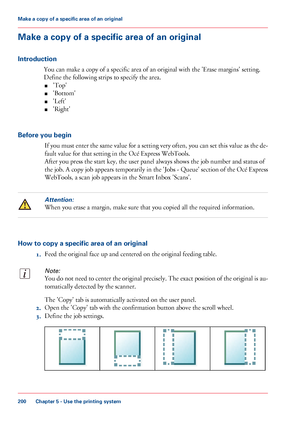 Page 200Make a copy of a specific area of an original
Introduction
You can make a copy of a specific area of an original with the 'Erase margins' setting.
Define the following strips to specify the area.
■'Top'
■'Bottom'
■'Left'
■'Right'
Before you begin
If you must enter the same value for a setting very often, you can set this value as the de-
fault value for that setting in the Océ Express WebTools.
After you press the start key, the user panel always shows the job...