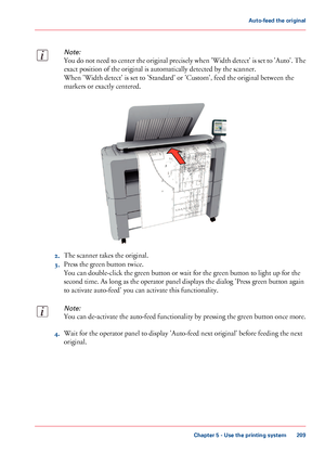 Page 209Note:
You do not need to center the original precisely when 'Width detect' is set to 'Auto'. The
exact position of the original is automatically detected by the scanner.
When 'Width detect' is set to 'Standard' or 'Custom', feed the original between the
markers or exactly centered.
2.The scanner takes the original.
3.Press the green button twice.
You can double-click the green button or wait for the green button to light up for the
second time. As long as the...