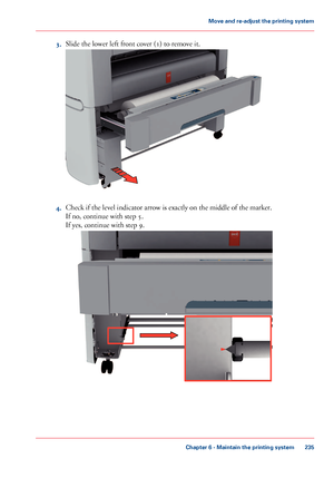 Page 2353.Slide the lower left front cover (1) to remove it.
4.Check if the level indicator arrow is exactly on the middle of the marker.
If no, continue with step 5.
If yes, continue with step 9.
Chapter 6 - Maintain the printing system
235
Move and re-adjust the printing system
Downloaded From ManualsPrinter.com Manuals                    