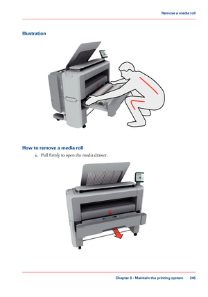 Page 245Illustration
How to remove a media roll
1.Pull firmly to open the media drawer.
Chapter 6 - Maintain the printing system
245
Remove a media roll
Downloaded From ManualsPrinter.com Manuals     