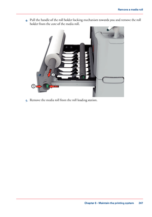 Page 2474.Pull the handle of the roll holder locking mechanism towards you and remove the roll
holder from the core of the media roll.
5.Remove the media roll from the roll loading station.
Chapter 6 - Maintain the printing system
247
Remove a media roll
Downloaded From ManualsPrinter.com Manuals1
2   