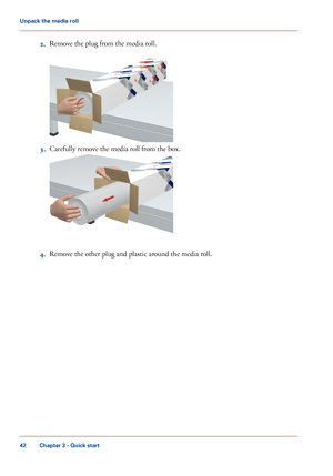 Page 422.Remove the plug from the media roll.
3.Carefully remove the media roll from the box.
4.Remove the other plug and plastic around the media roll.
Chapter 3 - Quick start
42
Unpack the media roll
Downloaded From ManualsPrinter.com Manuals 