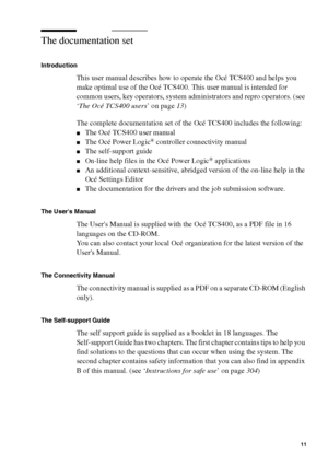 Page 11Introduction11
The documentation set 
Introduction
This user manual describes how to operate the Océ TCS400 and helps you 
make optimal use of the Océ TCS400. This user manual is intended for 
common users, key operators, system administrators and repro operators. (see 
‘The Océ TCS400 users’ on page13)
The complete documentation set of the Océ TCS400 includes the following:
■The Océ TCS400 user manual
■The Océ Power Logic® controller connectivity manual
■The self-support guide
■On-line help files in the...