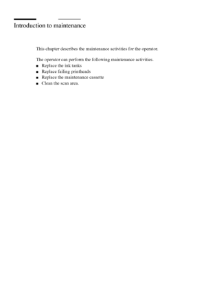 Page 182182 Océ TCS400 User manual
Introduction to maintenance
This chapter describes the maintenance activities for the operator. 
The operator can perform the following maintenance activities.
■Replace the ink tanks
■Replace failing printheads
■Replace the maintenance cassette
■Clean the scan area.
Downloaded From ManualsPrinter.com Manuals 