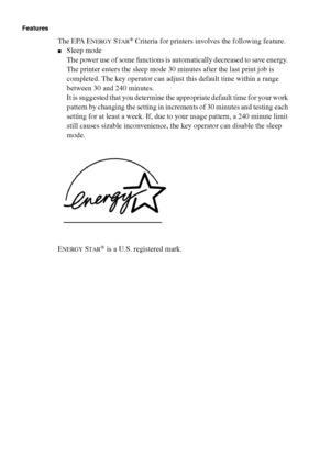 Page 310310 Océ TCS400 User manual
Features
The EPA ENERGY STAR® Criteria for printers involves the following feature.
■Sleep mode
The power use of some functions is automatically decreased to save energy. 
The printer enters the sleep mode 30 minutes after the last print job is 
completed. The key operator can adjust this default time within a range 
between 30 and 240 minutes.
It is suggested that you determine the appropriate default time for your work 
pattern by changing the setting in increments of 30...