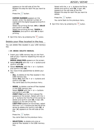 Page 47B2520 / B2540
- 47 - appears on the left side of the file. 
Repeat this step for each file you want to 
print. 
Press the   button.  
 
COPIES NUMBER appears on the 
screen, enter the desired number of 
copies with the digital keypad and confirm 
with OK. 
Select the printing format: A4 or 10x15 
and confirm with OK. 
Select the printing format: THICK or 
NORMAL and confirm with OK to start 
printing.
5Quit this menu by pressing the 
 button.
Delete your files located in the key
You can delete files...