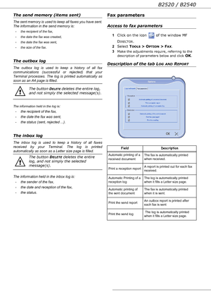 Page 61B2520 / B2540
- 61 -
The send memory (items sent)
The sent memory is used to keep all faxes you have sent.
The information in the send memory is:
-
the recipient of the fax,
-
the date the fax was created,
-
the date the fax was sent,
-
the size of the fax.
The outbox log
The outbox log is used to keep a history of all fax 
communications (successful or rejected) that your 
Terminal processes. The log is printed automatically as 
soon as an A4 page is filled.
The information held in the log is:
- the...