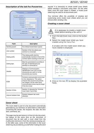 Page 62B2520 / B2540
- 62 -
Description of the tab FAX PARAMETERS
Cover sheet
The cover sheet is part of a fax document automatically 
generated by your terminal, on which there is information 
concerning the sender, the recipient, the date, the time 
sent, comments, etc... 
 
This page may be sent alone or in front of a fax document, 
but always at the same time as the document. A 
document may be sent with a cover sheet from the 
multifunction terminal or from the central processing unit. 
In the latter case,...