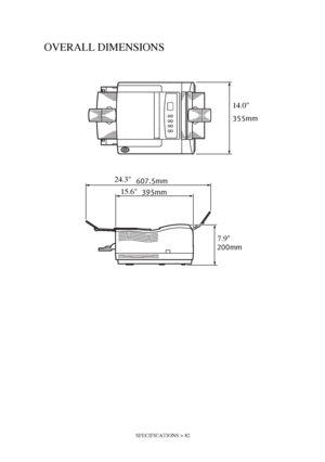 Page 82SPECIFICATIONS > 82
OVERALL DIMENSIONS
355mm
607.5mm
395mm
200mm
14.0
15.6
7.9 24.3
Downloaded From ManualsPrinter.com Manuals 