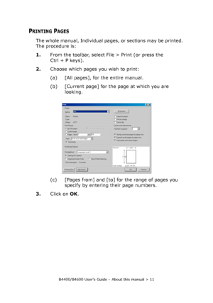 Page 11B4400/B4600 User’s Guide – About this manual > 11
PRINTING PAGES
The whole manual, Individual pages, or sections may be printed. 
The procedure is:
1.From the toolbar, select File > Print (or press the 
Ctrl + P keys).
2.Choose which pages you wish to print:
(a) [All pages], for the entire manual.
(b) [Current page] for the page at which you are 
looking.
(c) [Pages from] and [to] for the range of pages you 
specify by entering their page numbers.
3.Click on OK.
Downloaded From ManualsPrinter.com Manuals 