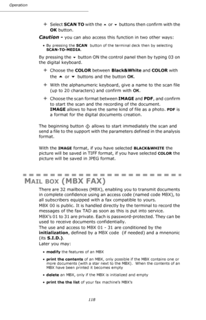 Page 118118 Operation
+Select SCAN TO with the  or  buttons then confirm with the 
OK button.
Caution - you can also access this function in two other ways:
• By pressing the SCAN  button of the terminal deck then by selecting 
SCAN-TO-MEDIA.
By pressing the  button ON the control panel then by typing 03 on 
the digital keyboard.
+Choose the COLOR between Black&White and COLOR with 
the 
 or  buttons and the button OK.
+With the alphanumeric keyboard, give a name to the scan file 
(up to 20 characters) and...