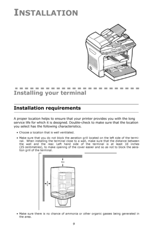 Page 99
INSTALLATION
Installing your terminal
Installation requirements
A proper location helps to ensure that your printer provides you with the long 
service life for which it is designed. Double-check to make sure that the location 
you select has the following characteristics.
• Choose a location that is well ventilated.
• Make sure that you do not block the aeration grill located on the left side of the termi-
nal.  When installing the terminal close to a wall, make sure that the distance between 
the...