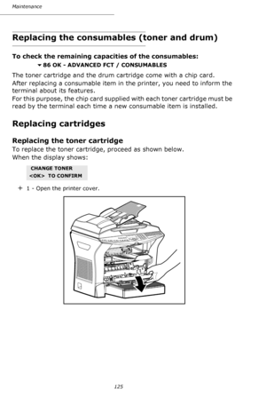 Page 124125 Maintenance
Replacing the consumables (toner and drum)
To check the remaining capacities of the consumables:
86 OK - ADVANCED FCT / CONSUMABLES  
The toner cartridge and the drum cartridge come with a chip card.
After replacing a consumable item in the printer, you need to inform the 
terminal about its features.
For this purpose, the chip card supplied with each toner cartridge must be 
read by the terminal each time a new consumable item is installed.
Replacing cartridges
Replacing the toner...