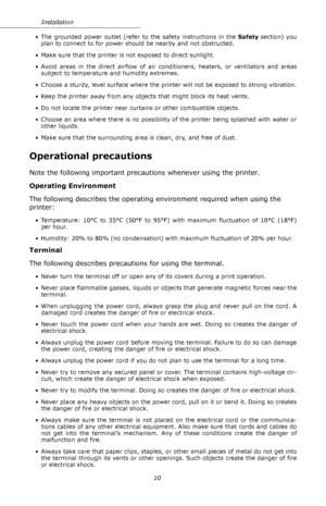 Page 1010 Installation
• The grounded power outlet (refer to the safety instructions in the Safety section)  you 
plan to connect to for power should be nearby and not obstructed.
• Make sure that the printer is not exposed to direct sunlight.
• Avoid areas in the direct airflow of air conditioners, heaters, or ventilators and areas 
subject to temperature and humidity extremes.
• Choose a sturdy, level surface where the printer will not be exposed to strong vibration.
• Keep the printer away from any objects...