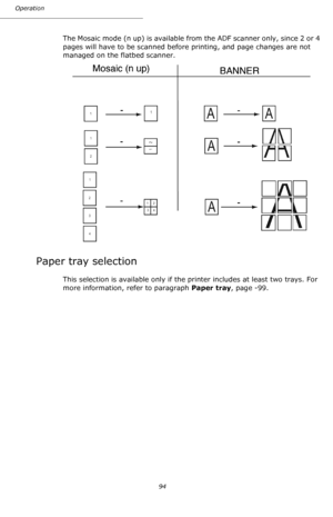 Page 94Operation
94
The Mosaic mode (n up) is available from the ADF scanner only, since 2 or 4 
pages will have to be scanned before printing, and page changes are not 
managed on the flatbed scanner.
Paper tray selection
This selection is available only if the printer includes at least two trays. For 
more information, refer to paragraph Paper tray, page -99.
Downloaded From ManualsPrinter.com Manuals 