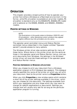 Page 54B4400, B4400L/B4600, B4600L User’s Guide – Operation > 54
OPERATION
This chapter provides a broad outline of how to operate your 
printer from either a Windows or a Macintosh environment. In the 
former, while PCL emulation is available on all printer models, PS 
emulation is standard only on the B4600nPS, B4600LnPS model 
and is optional on the B4600, B4600L and B4600n, B4600Ln 
models.
PRINTER SETTINGS IN WINDOWS
The operator panel controlled menus and Status Monitor 
controlled menus (described in the...