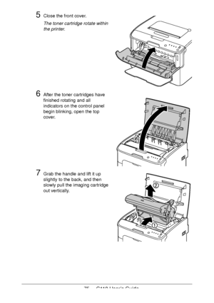 Page 7575  -  C110 User’s Guide
5Close the front cover.
The toner cartridge rotate within 
the printer.
6After the toner cartridges have 
finished rotating and all 
indicators on the control panel 
begin blinking, open the top 
cover.
7Grab the handle and lift it up 
slightly to the back, and then 
slowly pull the imaging cartridge 
out vertically.
Downloaded From ManualsPrinter.com Manuals 