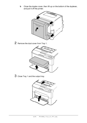 Page 113113 - C130n User’s Guide
bClose the duplex cover, then lift up on the bottom of the duplexer, 
and pull it off the printer. 
2Remove the dust cover from Tray 1.
3Close Tray 1 and the output tray.
Downloaded From ManualsPrinter.com Manuals 