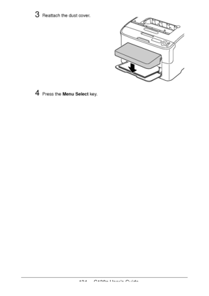 Page 134134 - C130n User’s Guide
3Reattach the dust cover. 
 
 
 
 
 
 
 
 
 
 
 
 
4Press the Menu Select key.
Downloaded From ManualsPrinter.com Manuals 