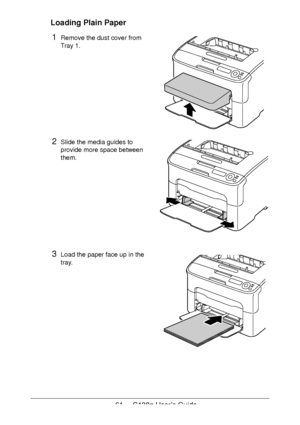 Page 6161 - C130n User’s Guide
Loading Plain Paper
1Remove the dust cover from 
Tray
 1.
2Slide the media guides to 
provide more space between 
them.
3Load the paper face up in the 
tray.
Downloaded From ManualsPrinter.com Manuals 