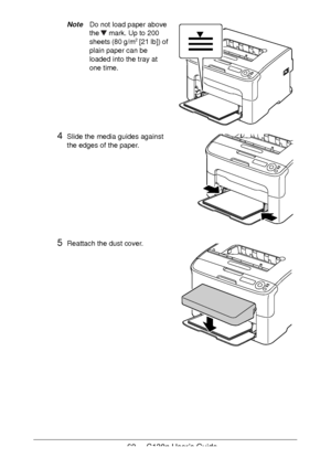 Page 6262 - C130n User’s Guide
NoteDo not load paper above 
the 
 mark. Up to 200 
sheets (80 g/m2 [21 lb]) of 
plain paper can be 
loaded into the tray at 
one time.
4Slide the media guides against 
the edges of the paper.
5Reattach the dust cover. 
 
 
 
 
 
 
 
 
 
 
 
Downloaded From ManualsPrinter.com Manuals 