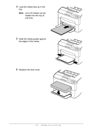 Page 6464 - C130n User’s Guide
4Load the media face up in the 
tray.
NoteUp to 50 sheets can be 
loaded into the tray at 
one time.
5Slide the media guides against 
the edges of the media.
6Reattach the dust cover. 
 
 
 
 
 
 
 
 
 
 
 
Downloaded From ManualsPrinter.com Manuals 