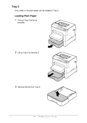 Page 6565 - C130n User’s Guide
Tray 2
Only Letter or A4 plain paper can be loaded in Tray 2.
Loading Plain Paper
1Pull out Tray 2 as far as 
possible.
2Lift up Tray 2 to remove it.
3Remove the lid from Tray 2.
Downloaded From ManualsPrinter.com Manuals 