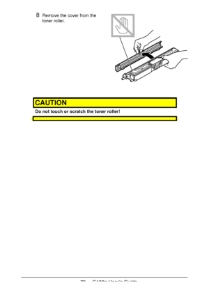 Page 7979 - C130n User’s Guide
8Remove the cover from the 
toner roller.
 
 
 
 
 
 
 
 
 
 
 
 
CAUTION
Do not touch or scratch the toner roller!
Downloaded From ManualsPrinter.com Manuals 
