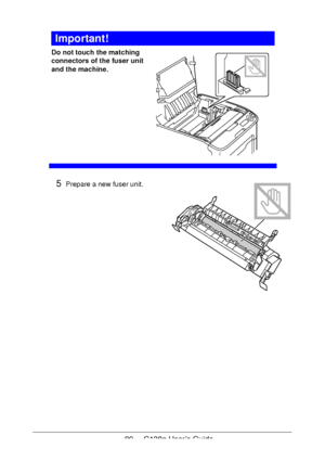Page 8989 - C130n User’s Guide
Important!
Do not touch the matching 
connectors of the fuser unit 
and the machine.
 
 
 
 
 
 
 
 
 
 
5Prepare a new fuser unit.
Downloaded From ManualsPrinter.com Manuals 
