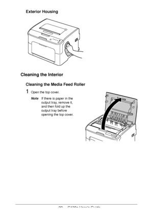 Page 9999 - C130n User’s Guide
Exterior Housing 
Cleaning the Interior
Cleaning the Media Feed Roller
1Open the top cover.
NoteIf there is paper in the 
output tray, remove it, 
and then fold up the 
output tray before 
opening the top cover.
Downloaded From ManualsPrinter.com Manuals 