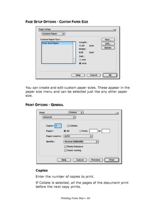 Page 40
Printing From Mac> 40
PAGE SETUP OPTIONS - CUSTOM PAPER SIZE
You can create and edit custom paper sizes. These appear in the 
paper size menu and can be selected just like any other paper 
size.
PRINT OPTIONS - GENERAL
Copies
Enter the number of copies to print.
If Collate is selected, all the pages of the document print 
before the next copy prints.
Downloaded From ManualsPrinter.com Manuals 