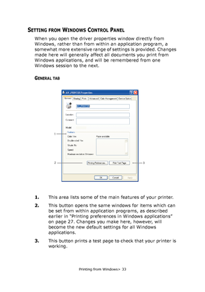 Page 33
Printing from Windows> 33
SETTING FROM WINDOWS CONTROL PANEL
When you open the driver properties window directly from 
Windows, rather than from within an application program, a 
somewhat more extensive range of settings is provided. Changes 
made here will generally affect all documents you print from 
Windows applications, and w ill be remembered from one 
Windows session to the next.
GENERAL TAB
1. This area lists some of the main features of your printer.
2. This button opens the same windows for...