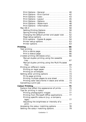 Page 5
Contents> 5
Print Options - General . . . . . . . . . . . . . . . . . .  40
Print Options - Print Control  . . . . . . . . . . . . . .  42
Print Options - Color. . . . . . . . . . . . . . . . . . . .  43
Print Options - Layout  . . . . . . . . . . . . . . . . . .  45
Print Options - Options . . . . . . . . . . . . . . . . . .  46
Print Options - Watermark  . . . . . . . . . . . . . . .  48
Print Options - Information . . . . . . . . . . . . . . .  49
Mac OS X  . . . . . . . . . . . . . . . . . . . . . ....