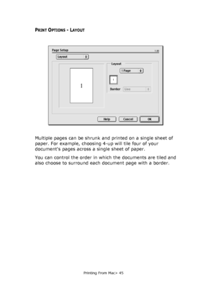 Page 45
Printing From Mac> 45
PRINT OPTIONS - LAYOUT
Multiple pages can be shrunk and printed on a single sheet of 
paper. For example, choosing 4-up will tile four of your 
documents pages across a single sheet of paper. 
You can control the order in which the documents are tiled and 
also choose to surround each document page with a border.
Downloaded From ManualsPrinter.com Manuals 