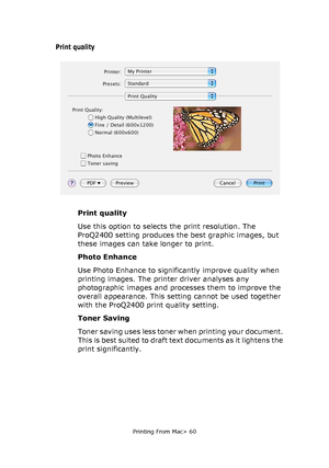 Page 60
Printing From Mac> 60
Print quality
Print quality
Use this option to selects the print resolution. The 
ProQ2400 setting produces the best graphic images, but 
these images can take longer to print.
Photo Enhance
Use Photo Enhance to significantly improve quality when 
printing images. The printer driver analyses any 
photographic images and processes them to improve the 
overall appearance. This setting cannot be used together 
with the ProQ2400 print quality setting.
Toner Saving
Toner saving uses...