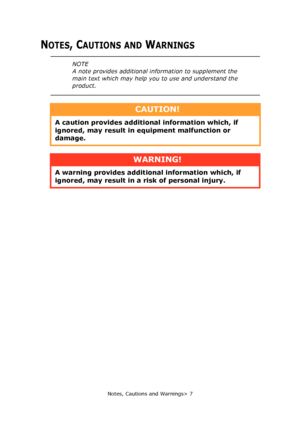 Page 7
Notes, Cautions and Warnings> 7
NOTES, CAUTIONS AND WARNINGS
NOTE
A note provides additional information to supplement the 
main text which may help you to use and understand the 
product.
CAUTION!
A caution provides addition al information which, if 
ignored, may result in  equipment malfunction or 
damage.
WARNING!
A warning provides additional information which, if 
ignored, may result in a risk of personal injury.
Downloaded From ManualsPrinter.com Manuals 