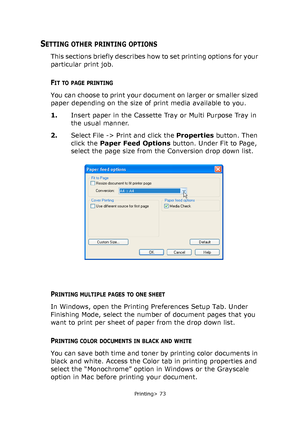 Page 73
Printing> 73
SETTING OTHER PRINTING OPTIONS
This sections briefly describes how to set printing options for your 
particular print job.
FIT TO PAGE PRINTING
You can choose to print your document on larger or smaller sized 
paper depending on the size of print media available to you.
1.Insert paper in the Cassette Tray or Multi Purpose Tray in 
the usual manner. 
2. Select File -> Print and click the  Properties button. Then 
click the  Paper Feed Options  button. Under Fit to Page, 
select the page size...