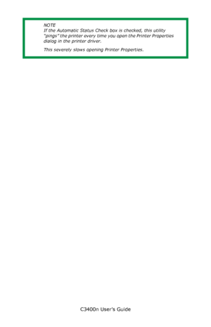 Page 139C3400n User’s Guide
139
  
NOTE
If the Automatic Status Check box is checked, this utility 
“pings” the printer every time you open the Printer Properties 
dialog in the printer driver. 
This severely slows opening Printer Properties.
Downloaded From ManualsPrinter.com Manuals 