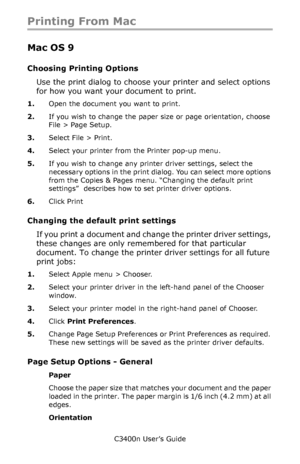 Page 35C3400n User’s Guide
35
Printing From Mac
Mac OS 9
Choosing Printing Options
Use the print dialog to choose your printer and select options 
for how you want your document to print.
1.Open the document you want to print.
2.If you wish to change the paper size or page orientation, choose 
File > Page Setup.
3.Select File > Print.
4.Select your printer from the Printer pop-up menu.
5.If you wish to change any printer driver settings, select the 
necessary options in the print dialog. You can select more...