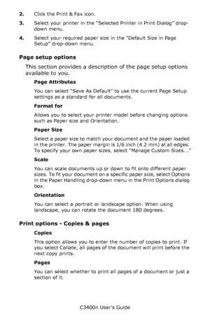 Page 41C3400n User’s Guide
41 2.Click the Print & Fax icon.
3.Select your printer in the “Selected Printer in Print Dialog” drop-
down menu.
4.Select your required paper size in the “Default Size in Page 
Setup” drop-down menu. 
Page setup options
This section provides a description of the page setup options 
available to you.  
Page Attributes
You can select “Save As Default” to use the current Page Setup 
settings as a standard for all documents.
Format for
Allows you to select your printer model before...