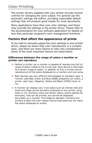Page 54C3400n User’s Guide
54
Color Printing
The printer drivers supplied with your printer provide several 
controls for changing the color output. For general use the 
automatic settings will suffice, providing reasonable default 
settings that will produce good results for most documents.
Many applications have their own color settings, and these 
may override the settings in the printer driver. Please refer to 
the documentation for your software application for details on 
how that particular program’s...