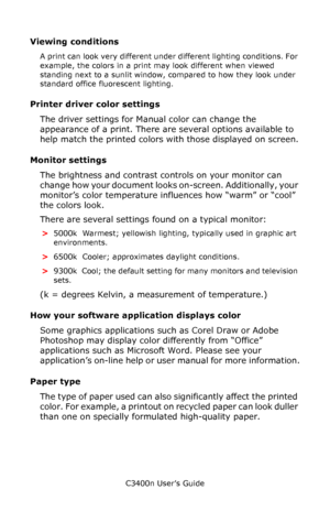 Page 55C3400n User’s Guide
55
Viewing conditions 
A print can look very different under different lighting conditions. For 
example, the colors in a print may look different when viewed 
standing next to a sunlit window, compared to how they look under 
standard office fluorescent lighting.
Printer driver color settings
The driver settings for Manual color can change the 
appearance of a print. There are several options available to 
help match the printed colors with those displayed on screen.
Monitor...