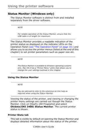 Page 61C3400n User’s Guide
61
Using the printer software 
Status Monitor (Windows only)
The Status Monitor software is distinct from and installed 
separately from the driver software.
   
The Status Monitor provides a readable indication of the 
printer status as displayed on the indicator LEDs on the 
Operation Panel (see “The Operation Panel” on page 10.) and 
allows you to access the printer menus (listed at the end of this 
chapter) to set printer parameters such as paper size etc.
       
Using the Status...