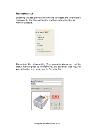 Page 69Using the printer software > 69
PREFERENCES TAB 
Selecting this tab provides the means to choose the information 
displayed by the Status Monitor and how/when the Status 
Monitor appears.
The default Alert view setting (Pop up on alerts) ensures that the 
Status Monitor pops up to inform you of a condition that requires 
your attention e.g. paper out in Cassette Tray.
Downloaded From ManualsPrinter.com Manuals 