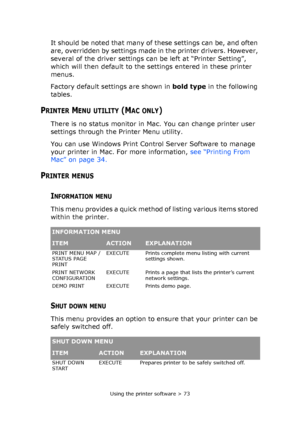 Page 73Using the printer software > 73
It should be noted that many of these settings can be, and often 
are, overridden by settings made in the printer drivers. However, 
several of the driver settings can be left at “Printer Setting”, 
which will then default to the settings entered in these printer 
menus.
Factory default settings are shown in bold type in the following 
tables.
PRINTER MENU UTILITY (MAC ONLY)
There is no status monitor in Mac. You can change printer user 
settings through the Printer Menu...